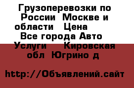 Грузоперевозки по России, Москве и области › Цена ­ 100 - Все города Авто » Услуги   . Кировская обл.,Югрино д.